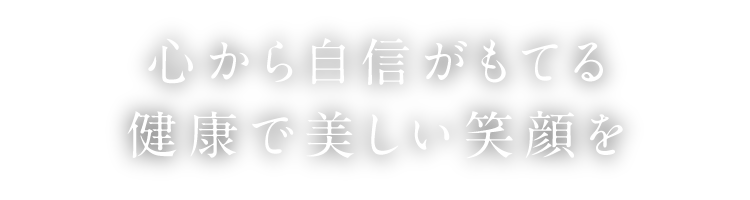 心から自信がもてる健康で美しい笑顔を