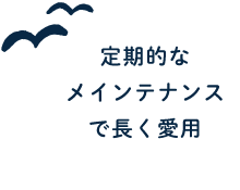 定期的なメインテナンスで長く愛用