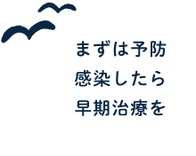 まずは予防 感染したら早期治療を